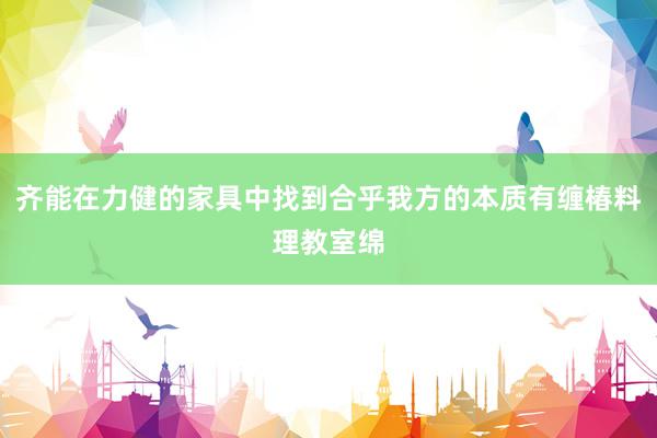 齐能在力健的家具中找到合乎我方的本质有缠椿料理教室绵