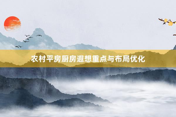 农村平房厨房遐想重点与布局优化