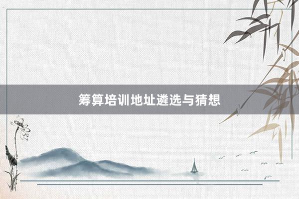 筹算培训地址遴选与猜想