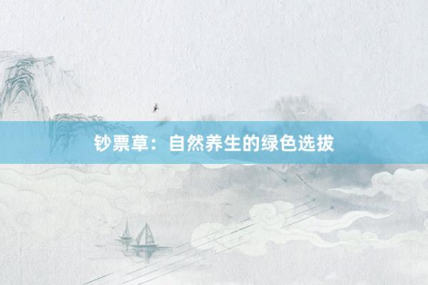 钞票草：自然养生的绿色选拔