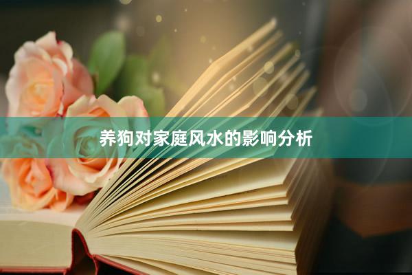 养狗对家庭风水的影响分析