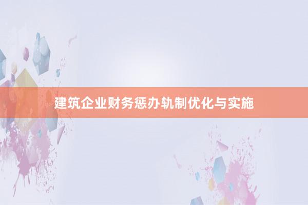 建筑企业财务惩办轨制优化与实施